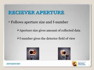 RECIEVER APERTURERECIEVER APERTURE
Follows aperture size and f-number
Aperture size gives amount of collected data
f-number gives the detector field of view
13
 