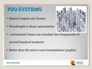 FSO SYSTEMSFSO SYSTEMS
 Doesn’t require any license
 Wavelength is about 1micrometer
 1 micrometer beam can translate into frequencies of
several hundred terahertz
 Better than the micro wave transmission (40gHz)
14
 