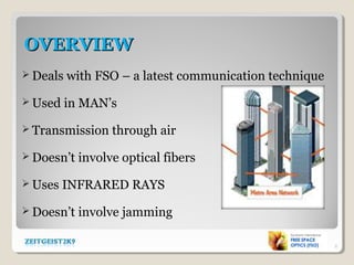 OVERVIEWOVERVIEW
 Deals with FSO – a latest communication technique
 Used in MAN’s
 Transmission through air
 Doesn’t involve optical fibers
 Uses INFRARED RAYS
 Doesn’t involve jamming
2
 