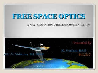 FREE SPACE OPTICSFREE SPACE OPTICS
A NEXT GENRATION WIRELESS COMMUNICATION
Presented By
K. Venkat RAO
M.L.E.C.J.U.V.Abhinay KUMAR
M.L.E.C
 