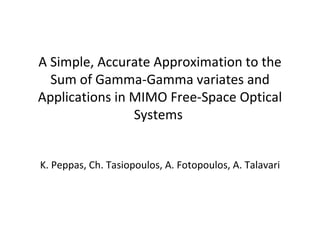 A Simple, Accurate Approximation to the Sum of Gamma-Gamma variates and Applications in MIMO Free-Space Optical Systems   K. Peppas, Ch. Tasiopoulos, A. Fotopoulos, A. Talavari 