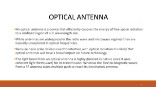 OPTICAL ANTENNA
An optical antenna is a device that efficiently couples the energy of free-space radiation
to a confined ...