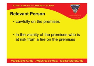 Relevant Person
 • Lawfully on the premises


 • In the vicinity of the premises who is
   at risk from a fire on the premises
 