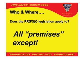 Who & Where….

Does the RR(FS)O legislation apply to?



 All “premises”
 except!
 