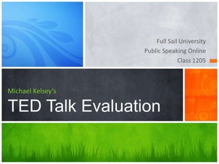 Full Sail University
                   Public Speaking Online
                                Class 1205



Michael Kelsey’s

TED Talk Evaluation
 