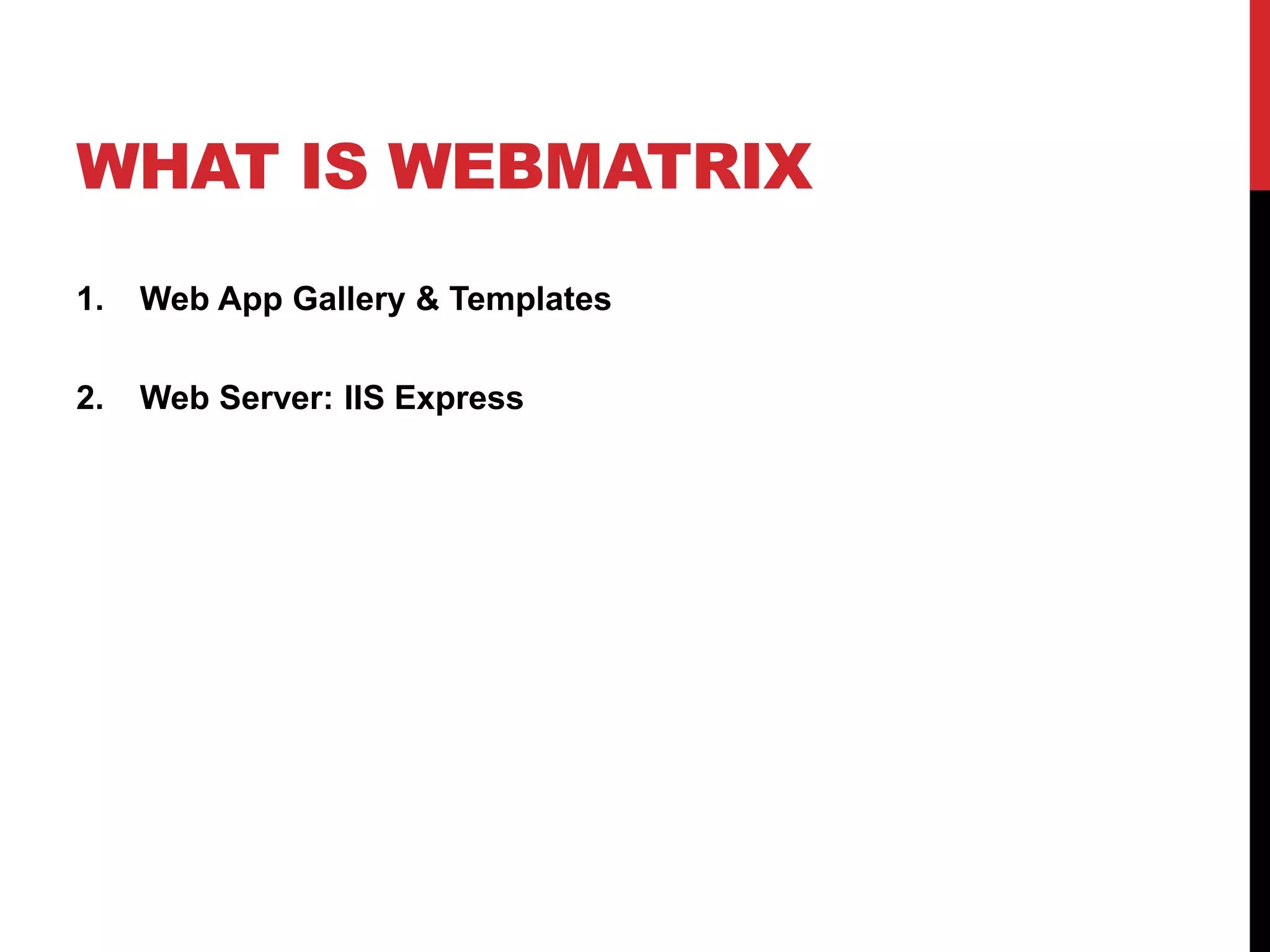 WHAT IS WEBMATRIX
1.   Web App Gallery & Templates

2.   Web Server: IIS Express
 