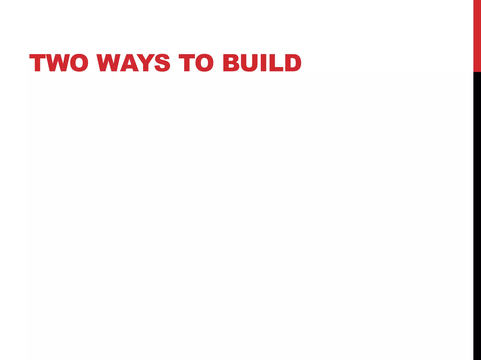 TWO WAYS TO BUILD
 