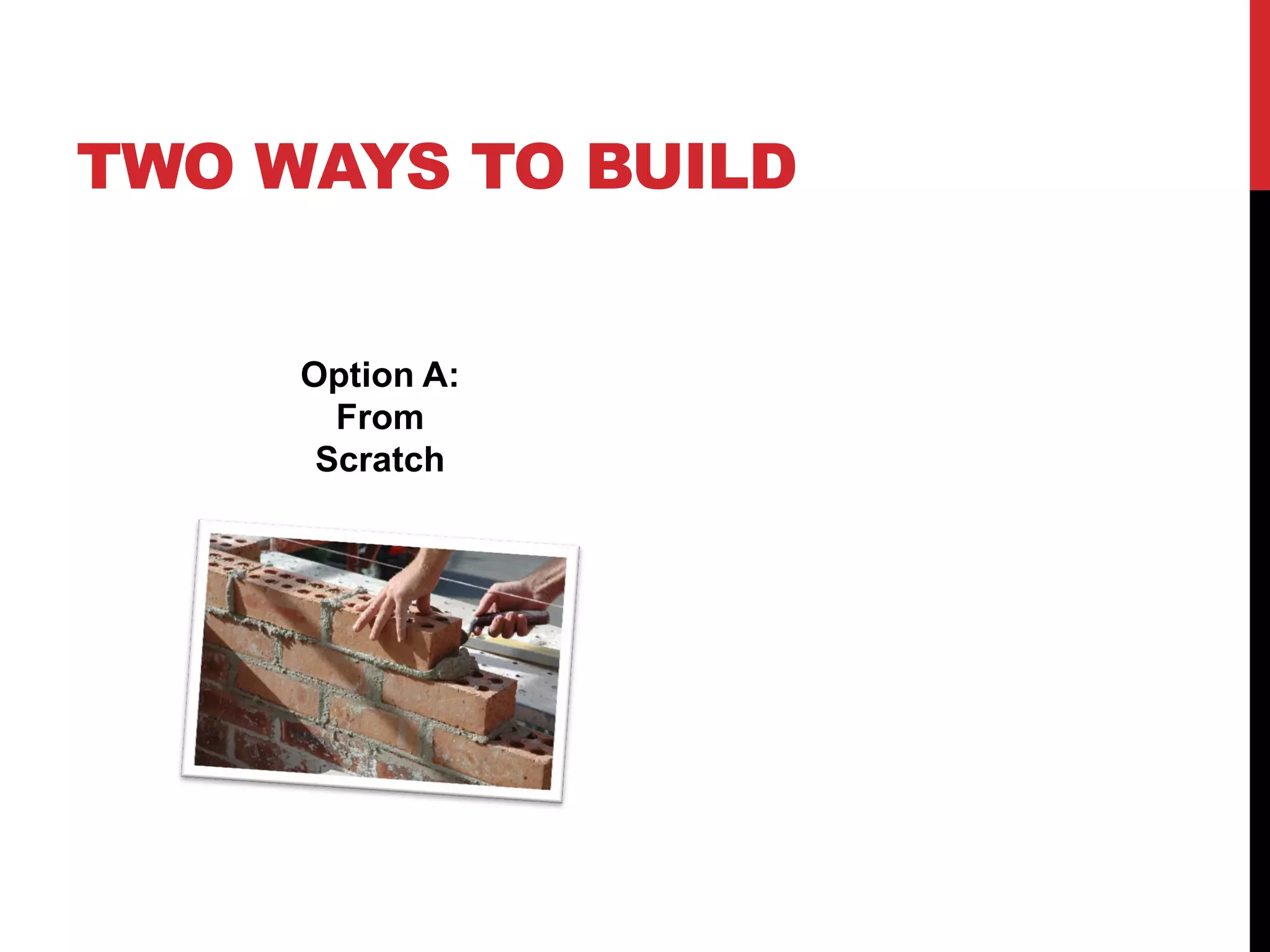 TWO WAYS TO BUILD


     Option A:
       From
      Scratch
 