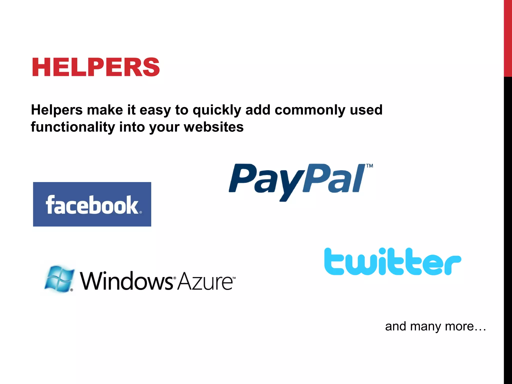 HELPERS
Helpers make it easy to quickly add commonly used
functionality into your websites




                                                    and many more…
 