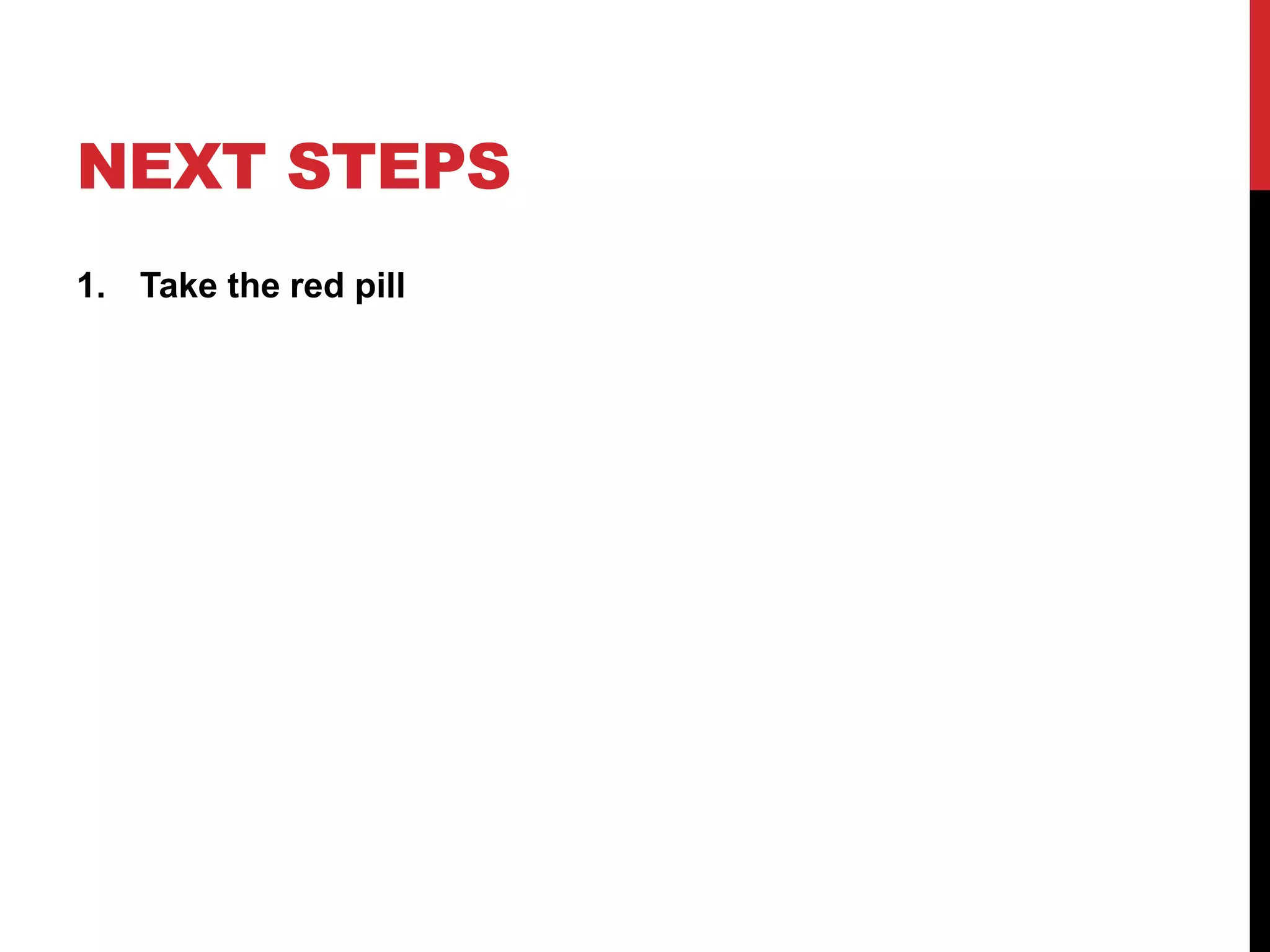 NEXT STEPS
1. Take the red pill
 