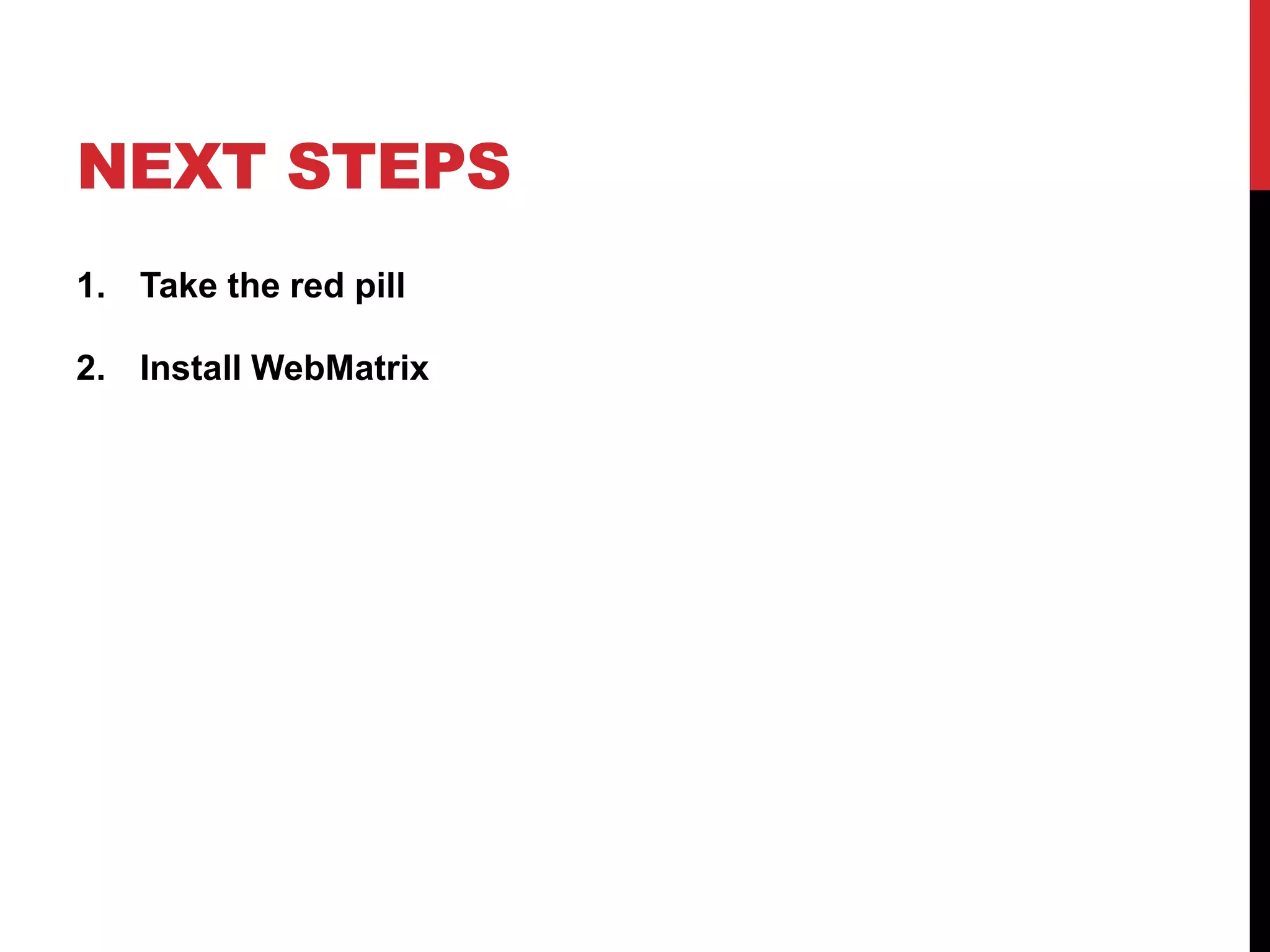 NEXT STEPS
1. Take the red pill

2. Install WebMatrix
 