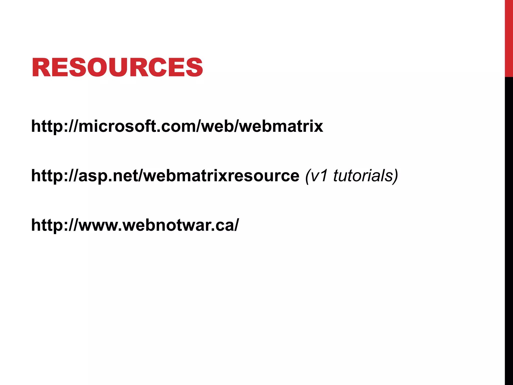 RESOURCES

http://microsoft.com/web/webmatrix

http://asp.net/webmatrixresource (v1 tutorials)

http://www.webnotwar.ca/
 