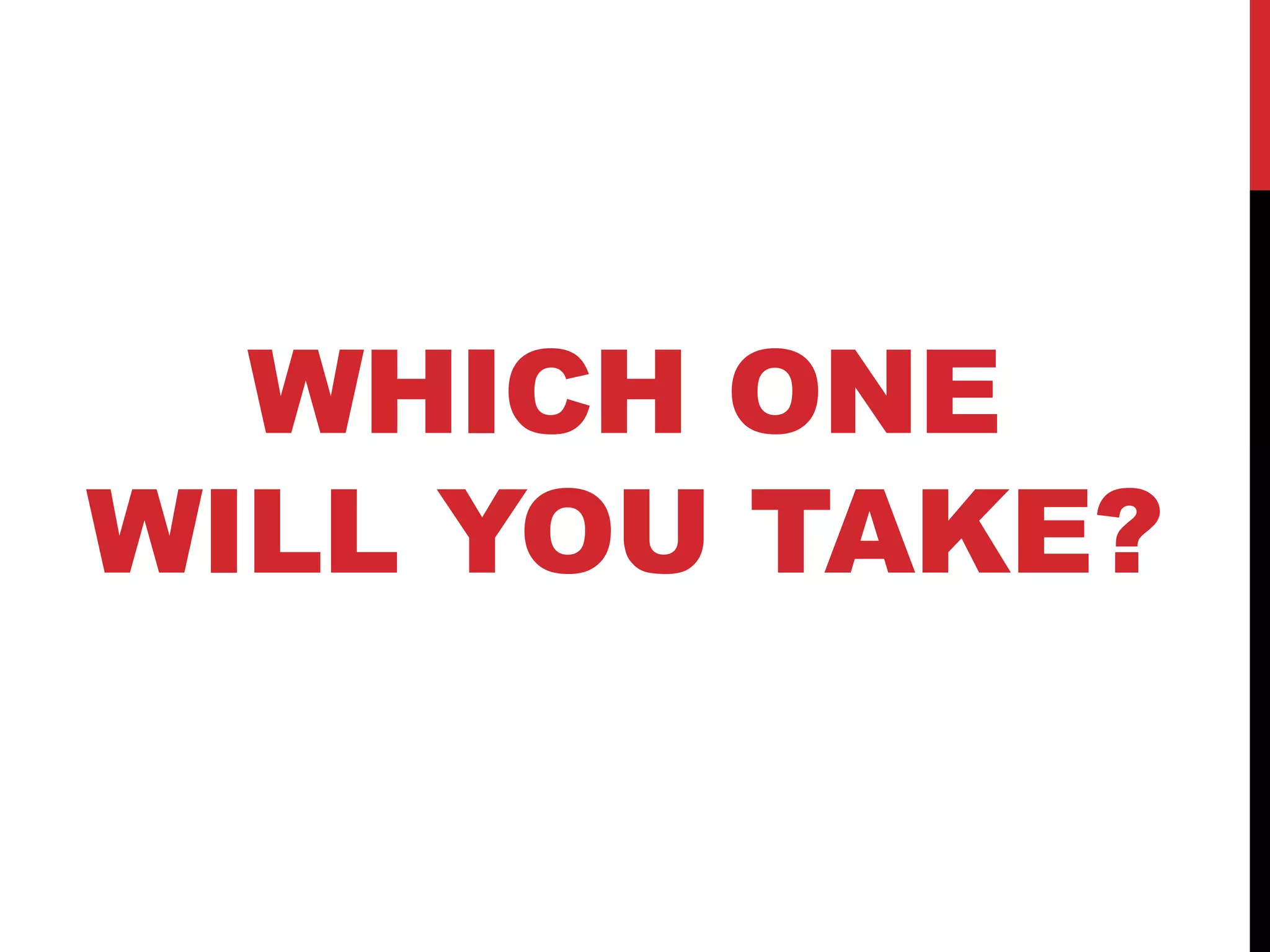 WHICH ONE
WILL YOU TAKE?
 