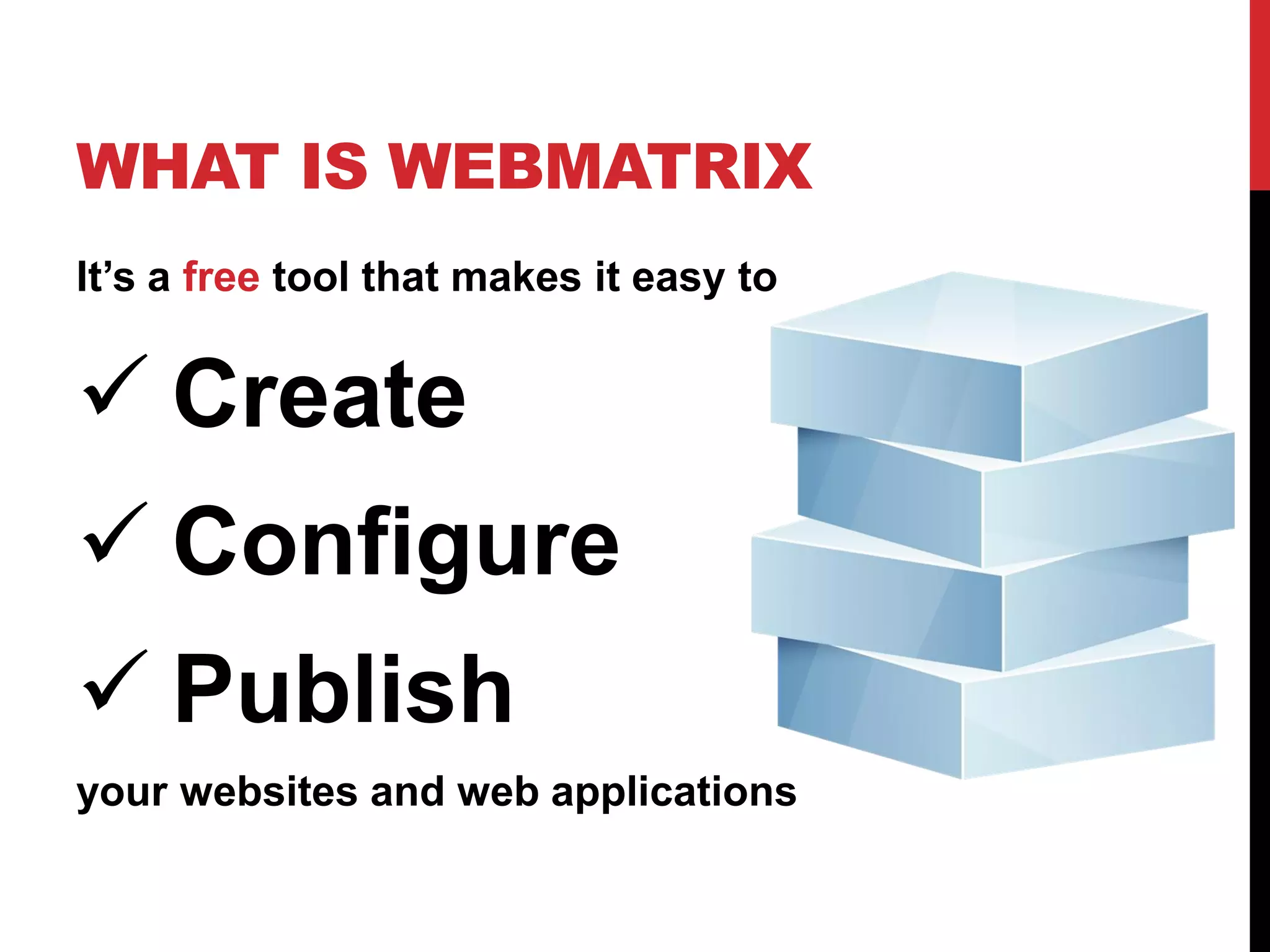 WHAT IS WEBMATRIX
It’s a free tool that makes it easy to


 Create
 Configure
 Publish
your websites and web applications
 