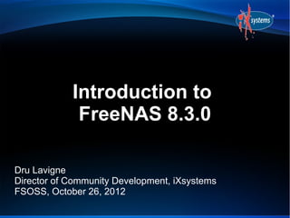 Introduction to
             FreeNAS 8.3.0

Dru Lavigne
Director of Community Development, iXsystems
FSOSS, October 26, 2012
 