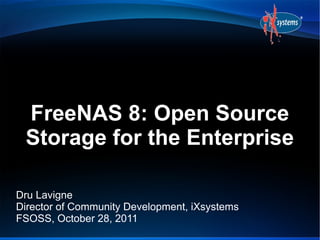 FreeNAS 8: Open Source
 Storage for the Enterprise

Dru Lavigne
Director of Community Development, iXsystems
FSOSS, October 28, 2011
 