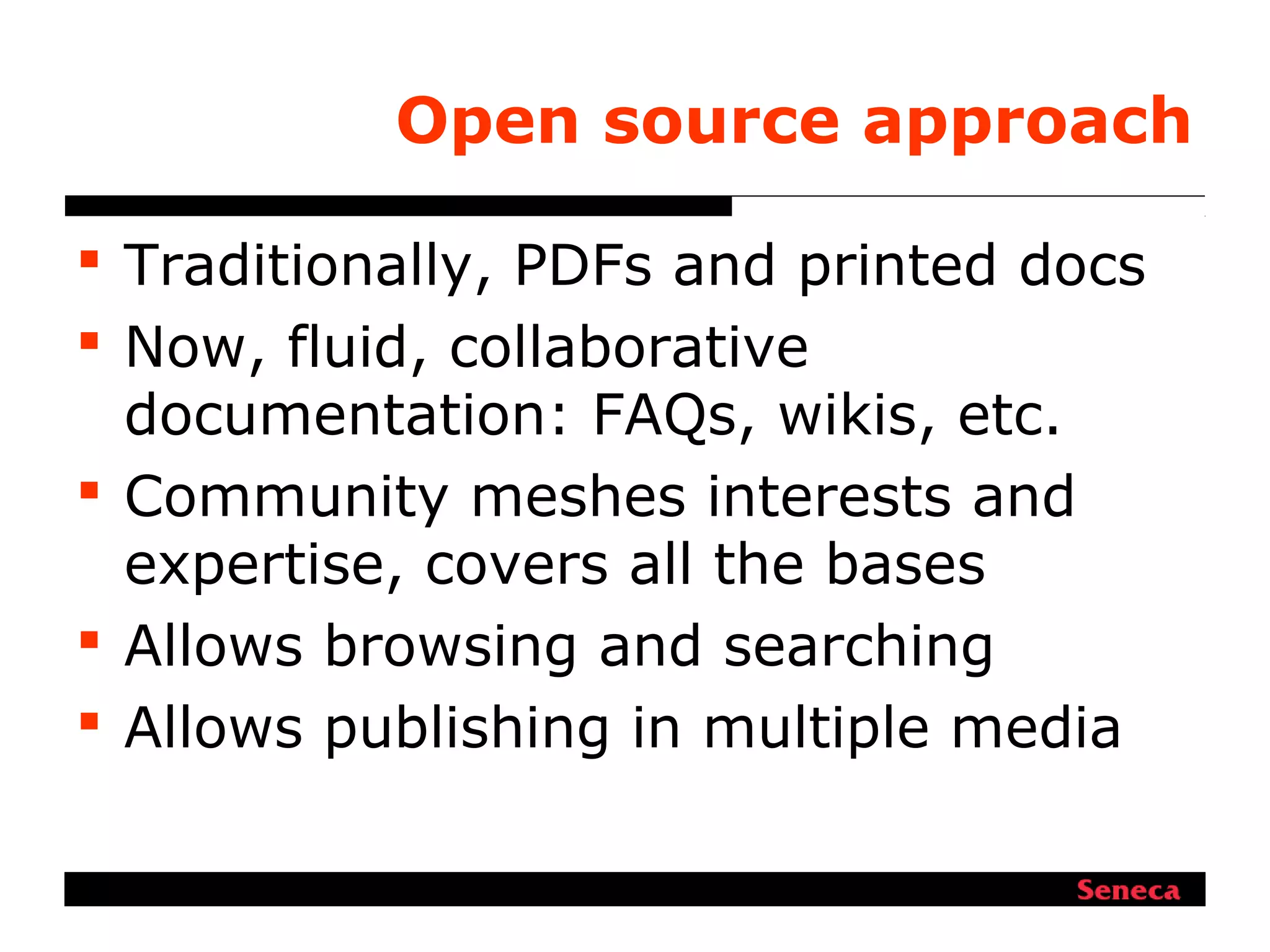 Open source approach
 Traditionally, PDFs and printed docs
 Now, fluid, collaborative
documentation: FAQs, wikis, etc.
 Community meshes interests and
expertise, covers all the bases
 Allows browsing and searching
 Allows publishing in multiple media
 