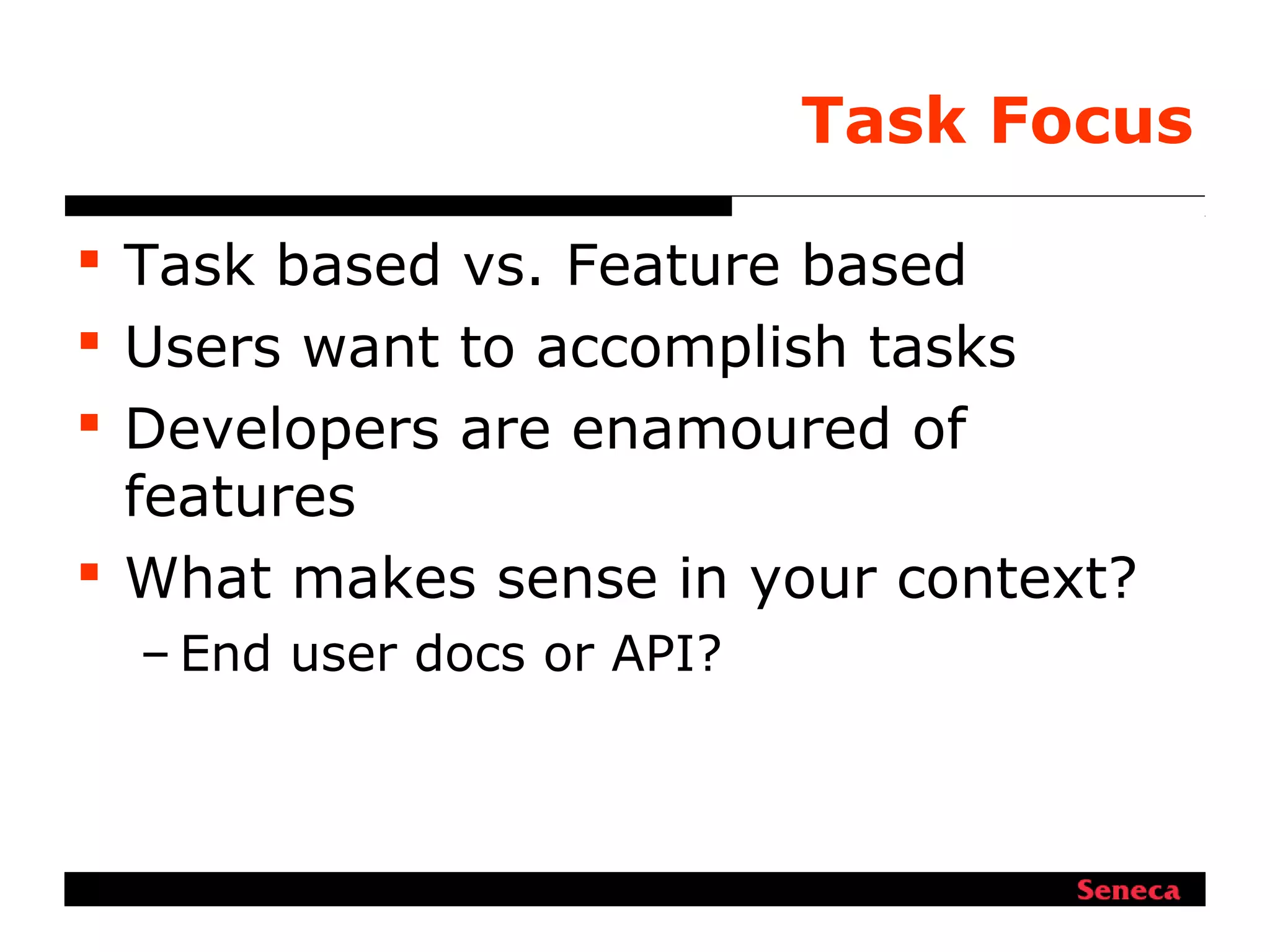 Task Focus
 Task based vs. Feature based
 Users want to accomplish tasks
 Developers are enamoured of
features
 What makes sense in your context?
– End user docs or API?
 