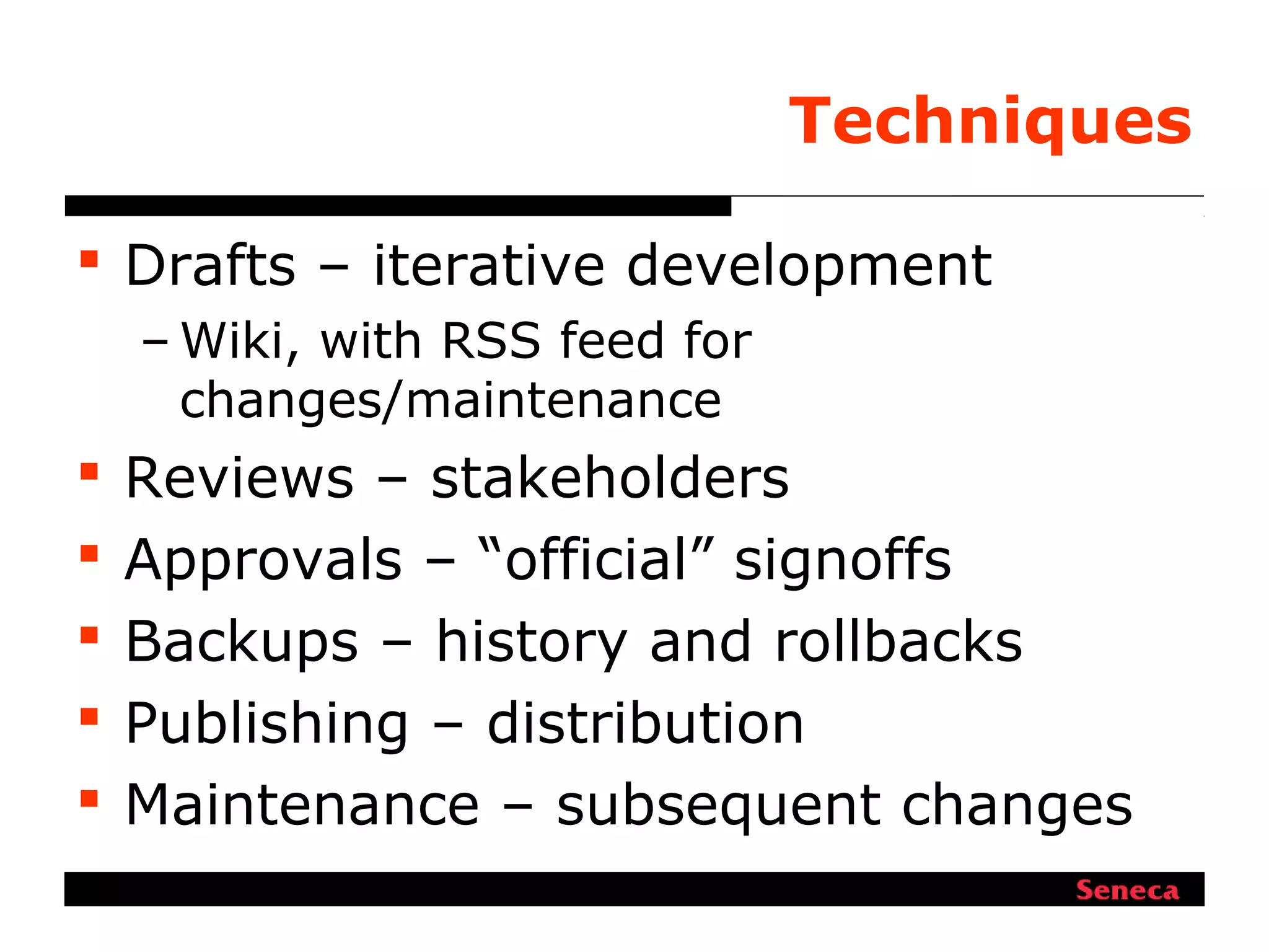 Techniques
 Drafts – iterative development
– Wiki, with RSS feed for
changes/maintenance
 Reviews – stakeholders
 Approvals – “official” signoffs
 Backups – history and rollbacks
 Publishing – distribution
 Maintenance – subsequent changes
 