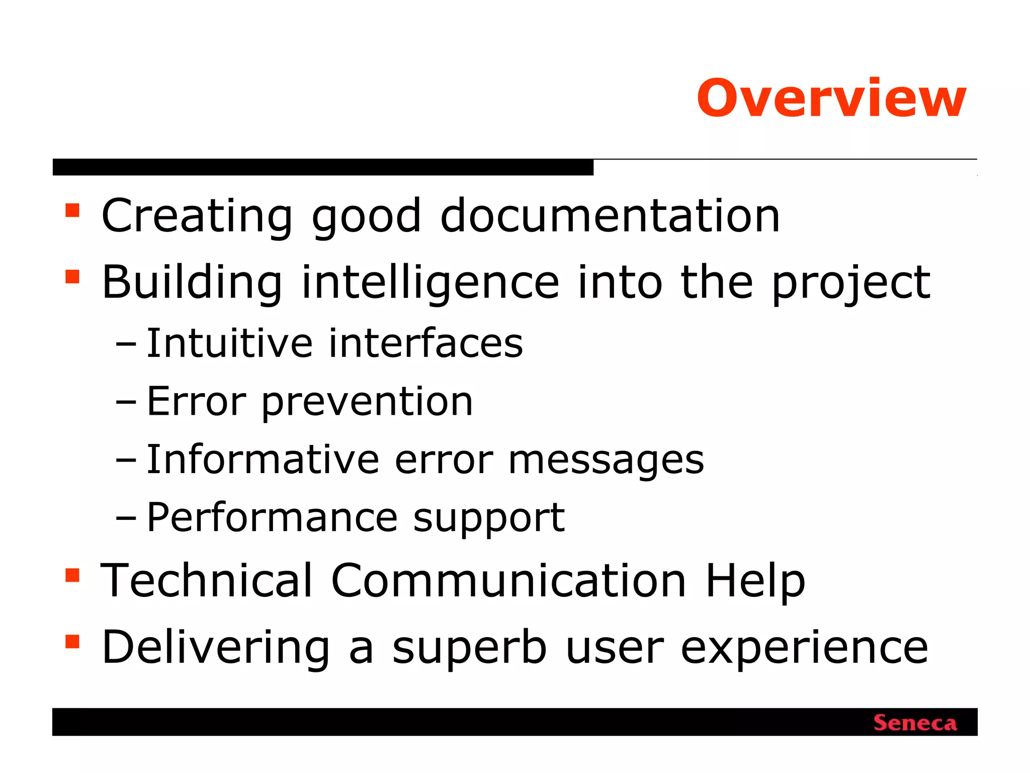 Overview
 Creating good documentation
 Building intelligence into the project
– Intuitive interfaces
– Error prevention
– Informative error messages
– Performance support
 Technical Communication Help
 Delivering a superb user experience
 