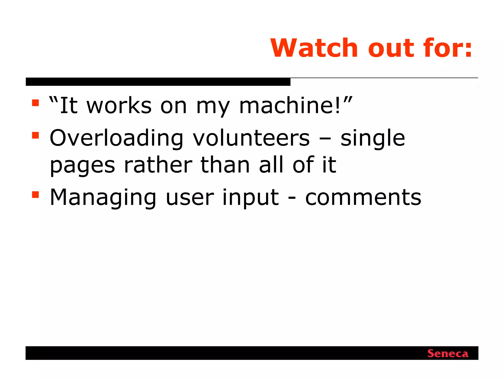 Watch out for:
 “It works on my machine!”
 Overloading volunteers – single
pages rather than all of it
 Managing user input - comments
 
