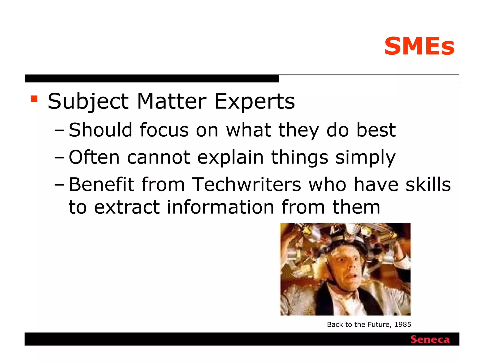 SMEs
 Subject Matter Experts
– Should focus on what they do best
– Often cannot explain things simply
– Benefit from Techwriters who have skills
to extract information from them
Back to the Future, 1985
 