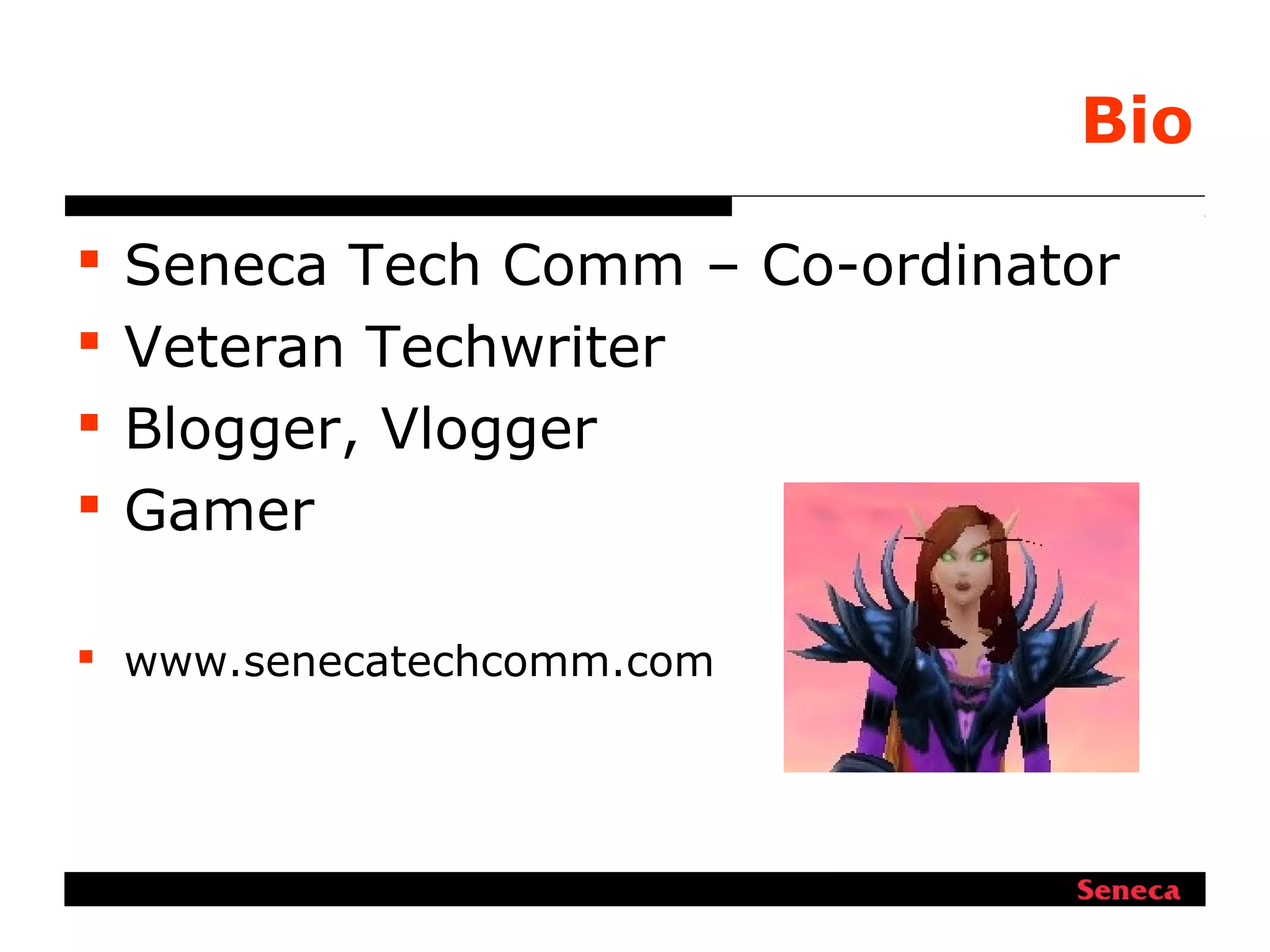 Bio
 Seneca Tech Comm – Co-ordinator
 Veteran Techwriter
 Blogger, Vlogger
 Gamer
 www.senecatechcomm.com
 