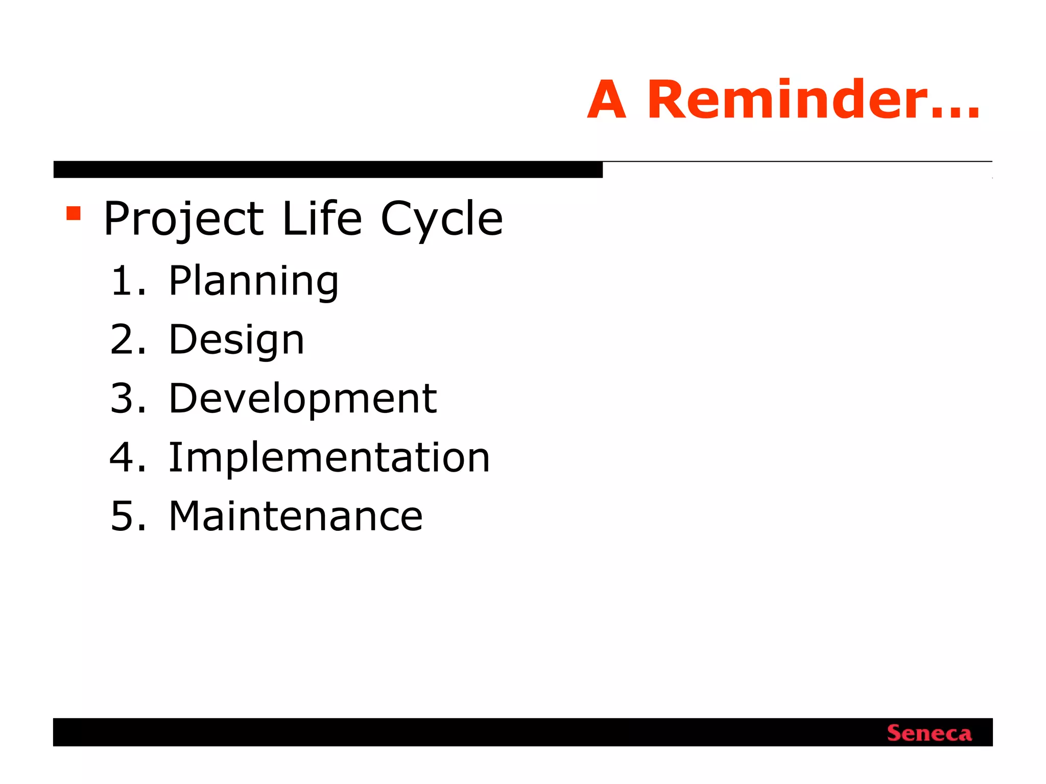 A Reminder…
 Project Life Cycle
1. Planning
2. Design
3. Development
4. Implementation
5. Maintenance
 