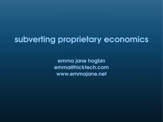 subverting proprietary economics

          emma jane hogbin
         emma@hicktech.com
          www.emmajane.net
 