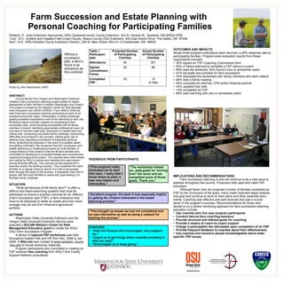 Farm Succession and Estate Planning with  Personal Coaching for Participating Families   Roberts, D.,  Area Extension Agronomist, WSU Spokane/Lincoln County Extension, 222 N. Havana St., Spokane, WA 99202-4799 Tuck*, B.V., Dryland and Irrigated Field Crops Faculty, Wasco County OSU Extension, 400 East Scenic Drive, The Dalles, OR  97058 Kerr*, S.R., WSU-Klickitat County Extension Director, 228 W. Main Street, MS-CH-12 Goldendale, WA  98620 ABSTRACT County faculty from Oregon and Washington Extension initiated a farm succession planning project based on needs assessment of farm families in eastern Washington and Oregon. The project is funded by the Western Center for Risk Manage-ment Education and USDA-CSREES. From 2006 to 2008 we held three farm succession planning workshops at each of six locations across the region. Participation in these workshops greatly exceeded expectations with 40-60 attending at each site. Workshop topics included; reasons for developing a farm succession plan; communicating successfully with all family members involved; identifying appropriate professional input; an overview of relevant state laws; discussion on estate laws and writing wills; conducting successful family meetings; overcoming difficulties encountered in the process; making good use of attorney time; specifying inheritance of treasured personal items; protecting the business in the event of a sudden death; and getting motivated. We recognize that farm succession and estate planning is a challenging process for most families. A unique feature of this project is that the 86 farm families who committed to developing a succession/estate plan received free coaching throughout the project. The coaches were hired initially and trained by WSU to advise farm families who were experi-encing financial difficulty. The coaches all had experience in business and/or the banking industry. They contacted the client families on a regular basis by phone or e-mail to encourage them through the steps of the process. If requested, they met in person with the client families to assist with goal-setting or to facilitate family meetings.  SITUATION “ What will become of the family farm?” is often a difficult and heart-wrenching question that must be addressed to ensure a positive outcome for all. Without a farm succession plan (FSP), a farm enterprise may have to be dissolved to settle an estate and even more acreage may be lost from America’s agricultural portfolio. ACTIONS Washington State University Extension and the Oregon State University Extension Service were awarded a  $32,488 Western Center for Risk Management Education grant  to create the WSU/ OSU Farm Succession Program. A series of  regional FSP workshops  was held throughout Eastern WA and OR from Nov. 2006 to Jan. 2008. A  Web site  was created at  www.spokane -county.wsu.edu  to house workshop materials.  Program participants who committed to creating an FSP received  free coaching  from WSU Farm Family Support Network consultants. “ The workshops helped us...[set] goals for ‘turning over’ the ranch and we completed some of those goals. Thank you.” ,[object Object],[object Object],[object Object],[object Object],[object Object],[object Object],[object Object],[object Object],[object Object],[object Object],[object Object],[object Object],[object Object],[object Object],[object Object],[object Object],[object Object],[object Object],[object Object],[object Object],[object Object],[object Object],[object Object],[object Object],[object Object],[object Object],“ [The program] really motivated me to start this topic. I really didn’t know where to start, it was very helpful and informative.” “ Excellent program, the best! It was especially helpful in getting the children interested in the estate planning process.” “ This brought up issues we had not considered and so was informative as well as being a catalyst for starting the process.” FEEDBACK FROM PARTICIPANTS 10 to date 30 Completed FSP 86 45 Signed Commitment Forms 321 90 Attendance Actual Number of Participating Families Projected Number of Participating Families Table 1. Participant data Without a succession plan, a farm’s future is as precarious as this combine! Photo by John Aeschliman (UBP). 
