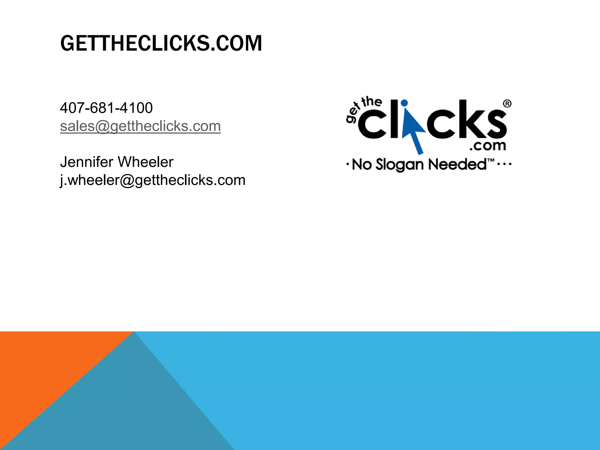 GETTHECLICKS.COM
407-681-4100
sales@gettheclicks.com
Jennifer Wheeler
j.wheeler@gettheclicks.com
 