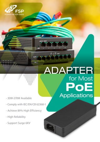 ADAPTER
for Most
PoE
Applications- 30W-270W Available
- Comply with IEC/EN/CB 62368-1
- Achieve 89% High Efficiency
- High Reliability
- Support Surge 6KV
 