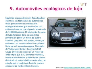 9. Automóviles ecológicos de lujo
Siguiendo el precedente del Tesla Roadster
eléctrico, los fabricantes de automóviles
est...