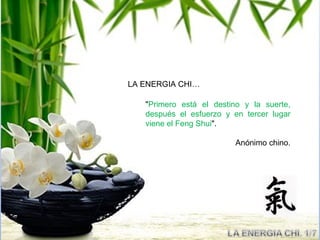 LA ENERGIA CHI…

   "Primero está el destino y la suerte,
   después el esfuerzo y en tercer lugar
   viene el Feng Shui".

                         Anónimo chino.
 