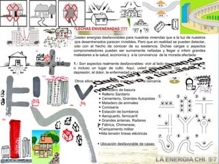 FLECHAS ENVENENADAS ???

Existen energías desfavorables para nuestras viviendas que a la luz de nuestros
ojos desentrenados parecen invisibles. Pero que en realidad se pueden detectar,
solo con el hecho de conocer de su existencia. Dichas cargas o aspectos
comprometedores pueden ser sumamente nefastas y llegar a inferir grandes
malestares a la salud, economía y a la convivencia de la morada afectada:

1.- Son aspectos realmente desfavorables: vivir al lado de un hospital, funeraria,
o incluso un lugar de culto. Aquí, usted está envuelto con el trauma, la
depresión, el dolor, la enfermedad y la muerte de los demás.

Otros sitios que usted debe evitar vivir en la cercanía:

               ◆ Vertedero de basura
               ◆ Relleno Sanitario
               ◆ Cementerio, Grandes Autopistas
               ◆ Matadero de animales
               ◆ Comisaría
               ◆ Estación de bomberos
               ◆ Aeropuerto, ferrocarril
               ◆ Grandes antenas, Radares
               ◆ Fábrica, Chimeneas,
               ◆Campamento militar
               ◆Alta tensión líneas eléctricas

              ◆ Ubicación desfavorable de casas:
 