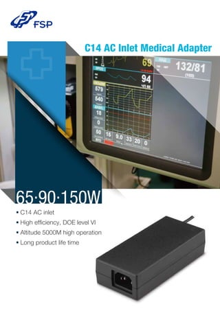 C14 AC Inlet Medical Adapter
●
C14 AC inlet
●
High efﬁciency, DOE level VI
●
Altitude 5000M high operation
●
Long product life time
65.90.150W
 