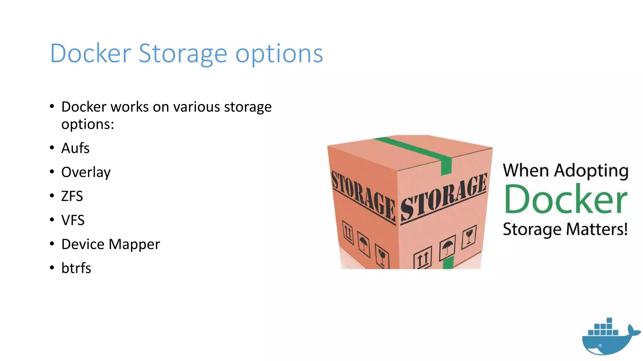 Docker Storage options
• Docker works on various storage
options:
• Aufs
• Overlay
• ZFS
• VFS
• Device Mapper
• btrfs
 