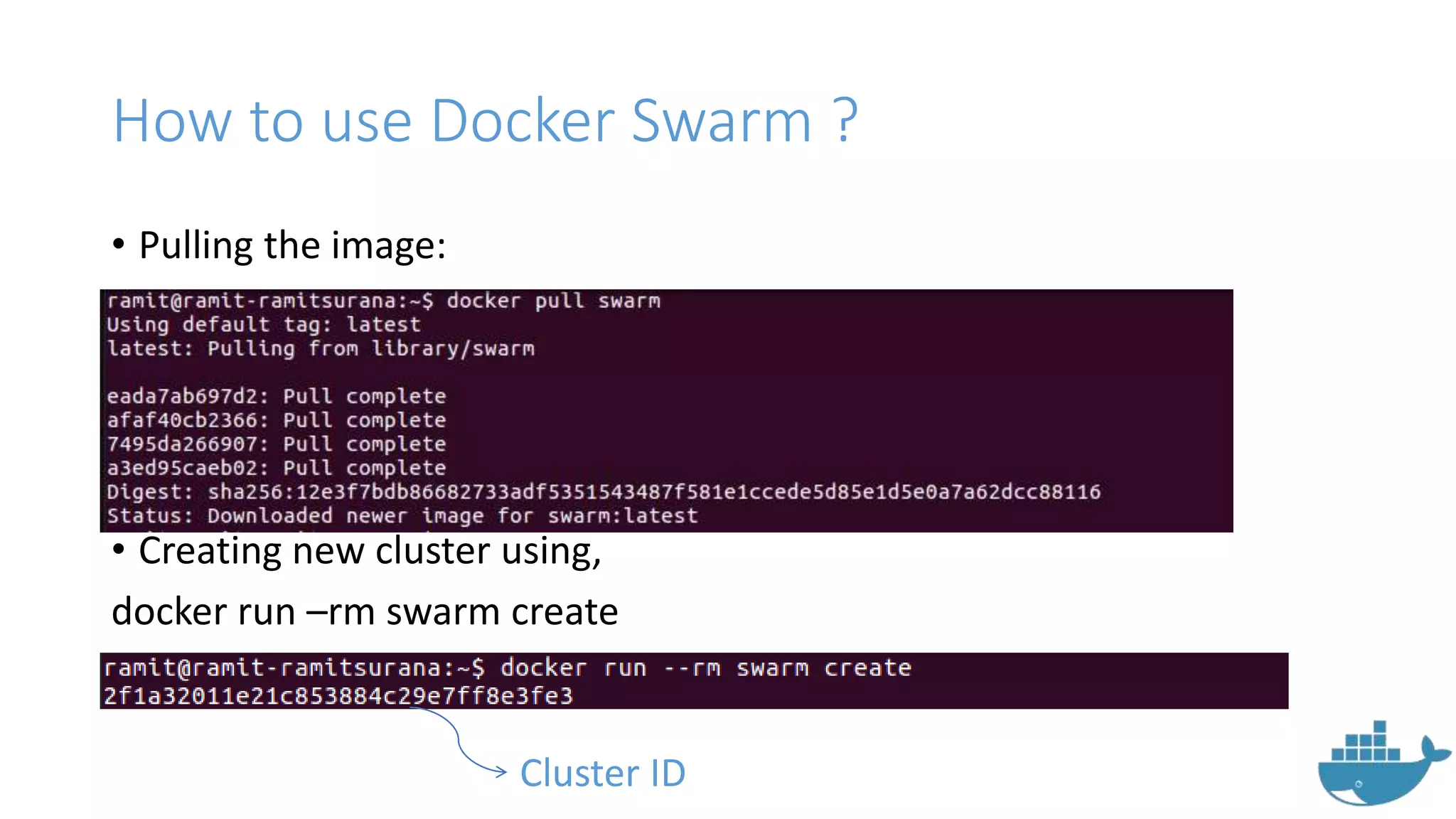 How to use Docker Swarm ?
• Pulling the image:
• Creating new cluster using,
docker run –rm swarm create
Cluster ID
 