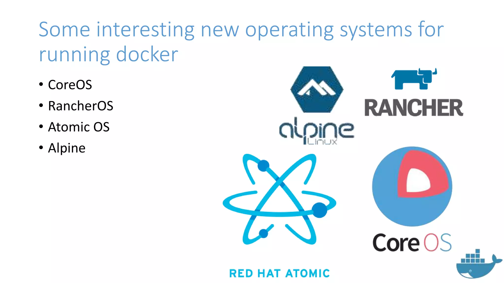 Some interesting new operating systems for
running docker
• CoreOS
• RancherOS
• Atomic OS
• Alpine
 