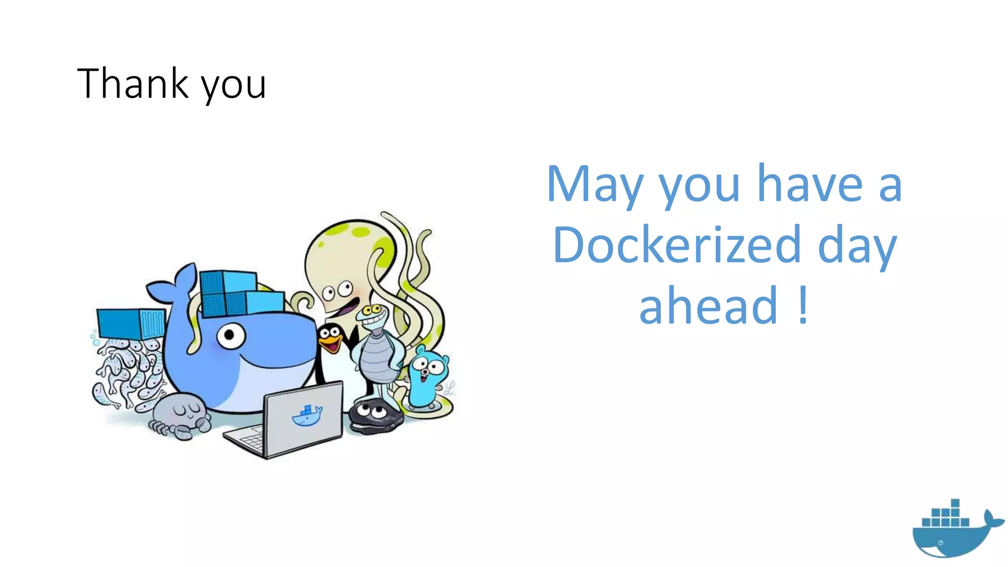 Thank you
May you have a
Dockerized day
ahead !
 