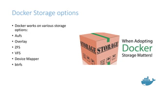 Docker Storage options
• Docker works on various storage
options:
• Aufs
• Overlay
• ZFS
• VFS
• Device Mapper
• btrfs
 