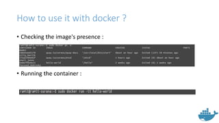 How to use it with docker ?
• Checking the image's presence :
• Running the container :
 