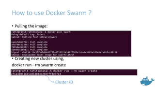 How to use Docker Swarm ?
• Pulling the image:
• Creating new cluster using,
docker run –rm swarm create
Cluster ID
 