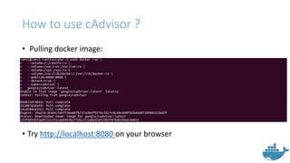 How to use cAdvisor ?
• Pulling docker image:
• Try http://localhost:8080 on your browser
 
