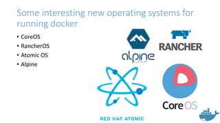 Some interesting new operating systems for
running docker
• CoreOS
• RancherOS
• Atomic OS
• Alpine
 