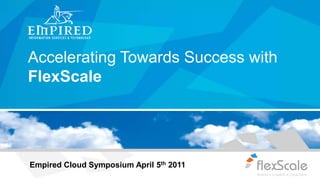 Accelerating Towards Success with FlexScale Empired Cloud Symposium April 5th 2011 