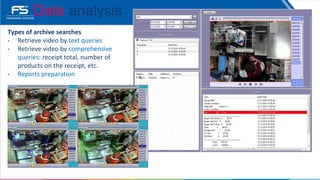 Types of archive searches
• Retrieve video by text queries
• Retrieve video by comprehensive
queries: receipt total, number of
products on the receipt, etc.
• Reports preparation
Data analysis
 