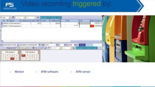 • Motion • ATM software
Video recording triggered by:
• ATM sensor
 