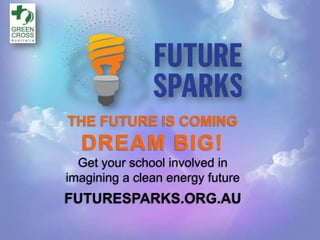 THE FUTURE IS COMING
  DREAM BIG!
  Get your school involved in
imagining a clean energy future
FUTURESPARKS.ORG.AU
 