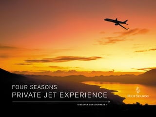 PRIVATE JET EXPERIENCE
FOUR SEASONS
DISCOVER OUR JOURNEYS
 